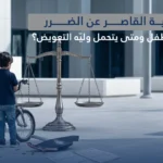 مسؤولية القاصر عن الضرر: متى يُسأل الطفل ومتى يتحمل وليّه التعويض؟