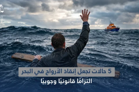 5 حالات تجعل إنقاذ الأرواح في البحر التزامًا قانونيًا وجوبيًا