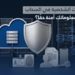 حماية البيانات الشخصية في السحاب: هل معلوماتك آمنة حقًا؟