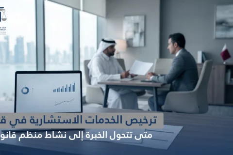 ترخيص الخدمات الاستشارية في قطر: متى تتحول الخبرة إلى نشاط منظم قانونًا؟
